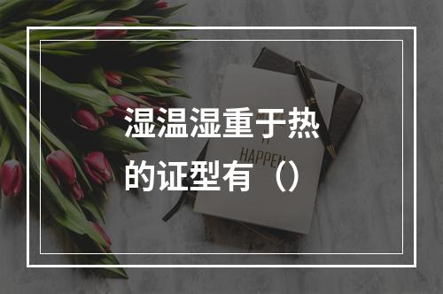 湿温湿重于热的证型有（）