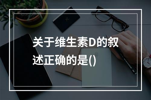 关于维生素D的叙述正确的是()