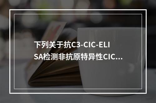 下列关于抗C3-CIC-ELISA检测非抗原特异性CIC的方