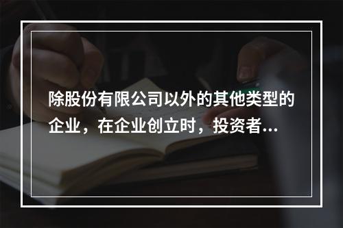 除股份有限公司以外的其他类型的企业，在企业创立时，投资者认缴