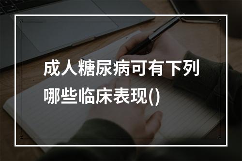 成人糖尿病可有下列哪些临床表现()