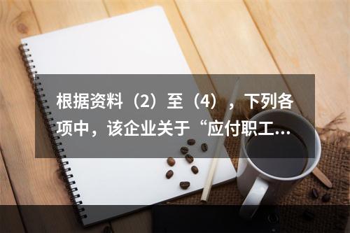 根据资料（2）至（4），下列各项中，该企业关于“应付职工薪酬