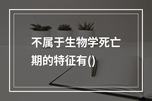 不属于生物学死亡期的特征有()