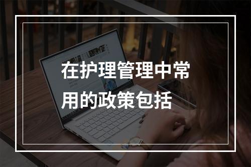 在护理管理中常用的政策包括