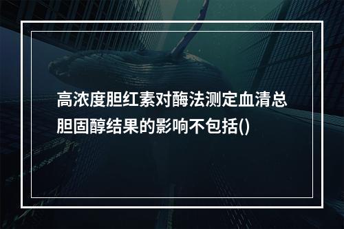 高浓度胆红素对酶法测定血清总胆固醇结果的影响不包括()