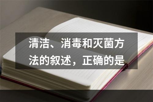 清洁、消毒和灭菌方法的叙述，正确的是