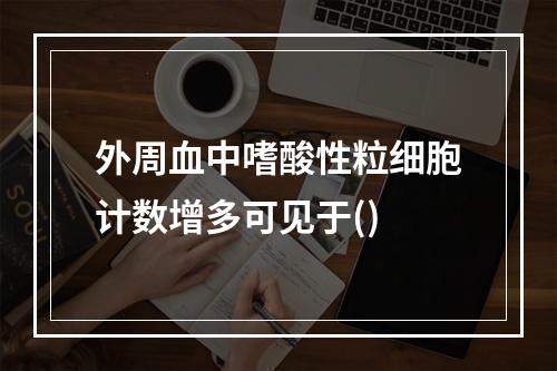 外周血中嗜酸性粒细胞计数增多可见于()