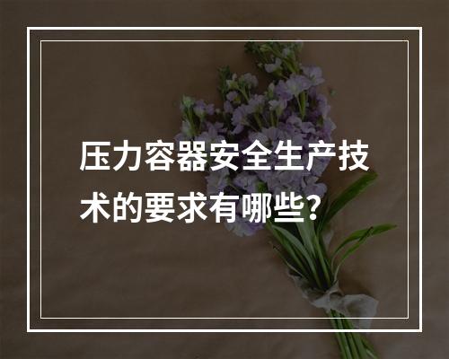 压力容器安全生产技术的要求有哪些？