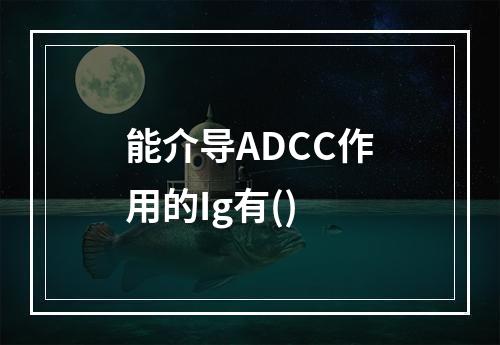 能介导ADCC作用的Ig有()