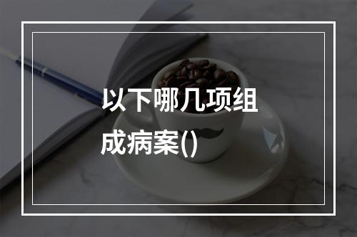 以下哪几项组成病案()