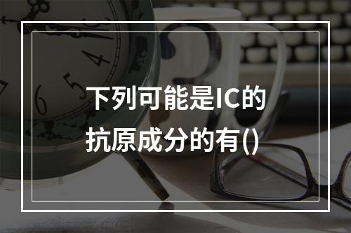 下列可能是IC的抗原成分的有()