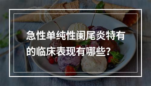 急性单纯性阑尾炎特有的临床表现有哪些？