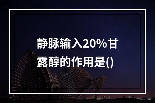 静脉输入20%甘露醇的作用是()