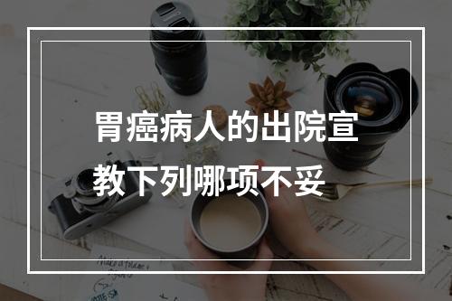 胃癌病人的出院宣教下列哪项不妥