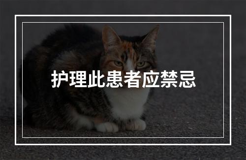 护理此患者应禁忌