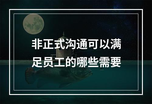 非正式沟通可以满足员工的哪些需要