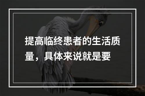 提高临终患者的生活质量，具体来说就是要