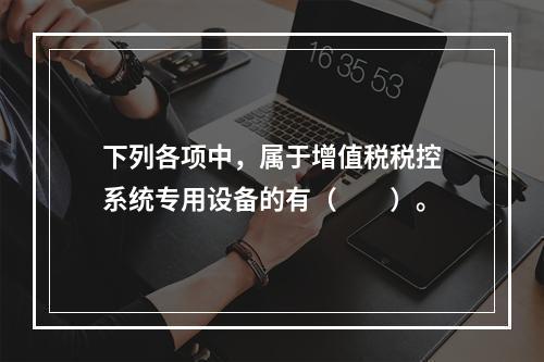 下列各项中，属于增值税税控系统专用设备的有（　　）。