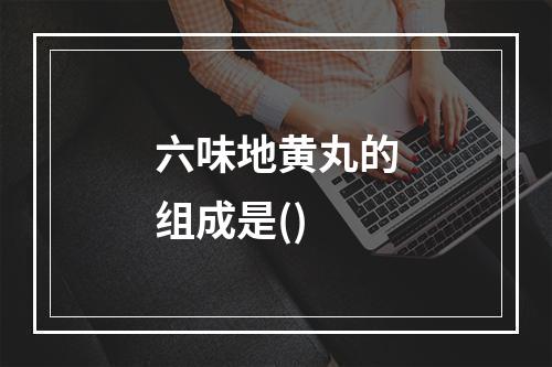 六味地黄丸的组成是()