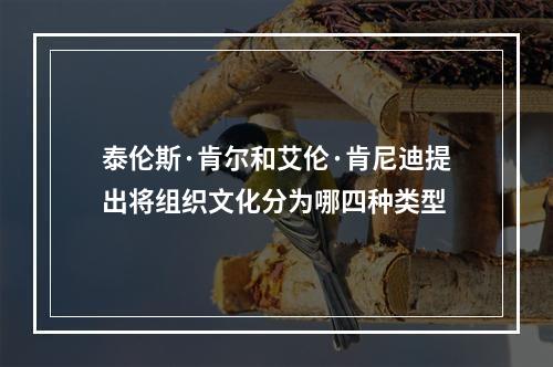 泰伦斯·肯尔和艾伦·肯尼迪提出将组织文化分为哪四种类型