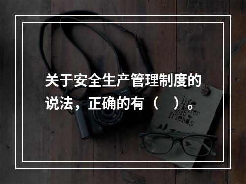 关于安全生产管理制度的说法，正确的有（　）。