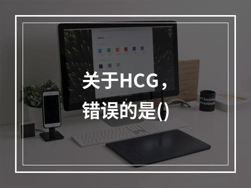 关于HCG，错误的是()