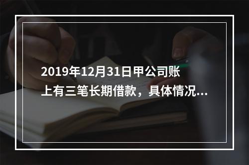 2019年12月31日甲公司账上有三笔长期借款，具体情况如下