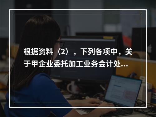 根据资料（2），下列各项中，关于甲企业委托加工业务会计处理表