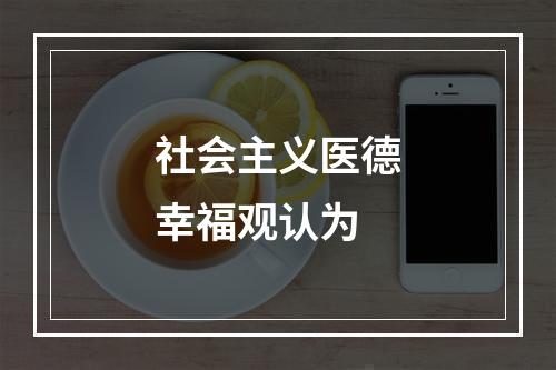 社会主义医德幸福观认为