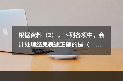 根据资料（2），下列各项中，会计处理结果表述正确的是（　）。