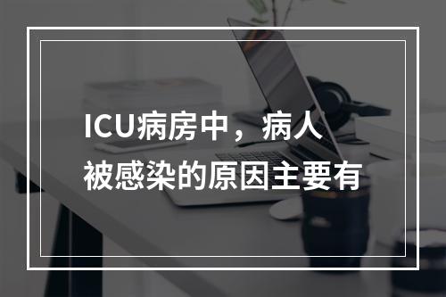 ICU病房中，病人被感染的原因主要有