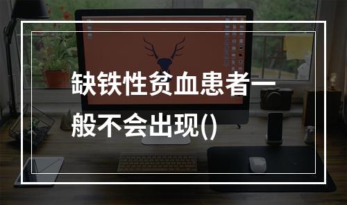 缺铁性贫血患者一般不会出现()