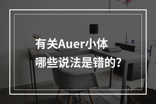 有关Auer小体哪些说法是错的？