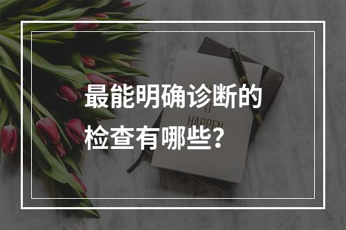 最能明确诊断的检查有哪些？