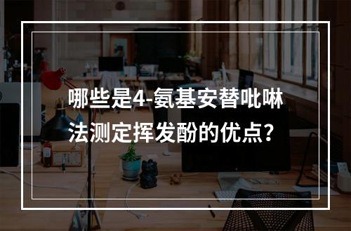 哪些是4-氨基安替吡啉法测定挥发酚的优点？