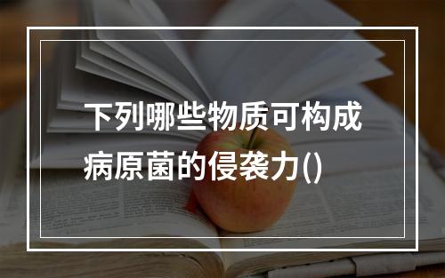 下列哪些物质可构成病原菌的侵袭力()