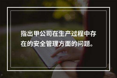 指出甲公司在生产过程中存在的安全管理方面的问题。