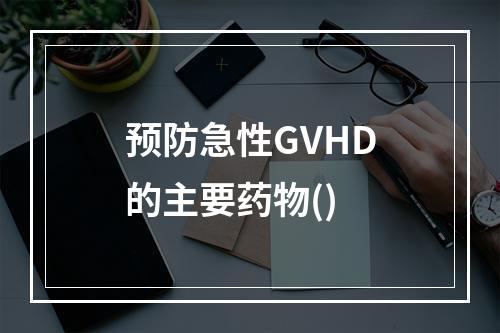 预防急性GVHD的主要药物()