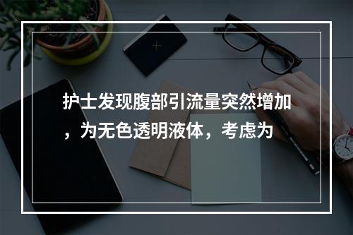 护士发现腹部引流量突然增加，为无色透明液体，考虑为