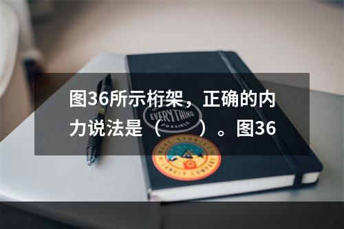 图36所示桁架，正确的内力说法是（　　）。图36