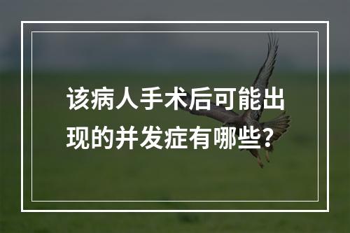 该病人手术后可能出现的并发症有哪些？