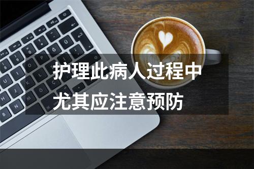 护理此病人过程中尤其应注意预防