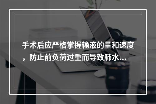 手术后应严格掌握输液的量和速度，防止前负荷过重而导致肺水肿。