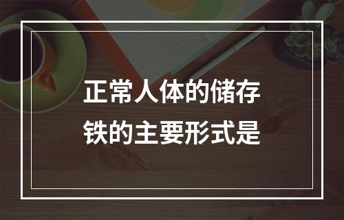 正常人体的储存铁的主要形式是