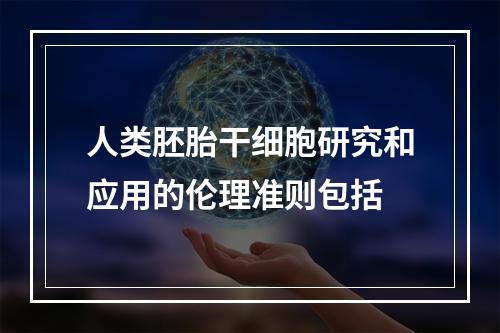 人类胚胎干细胞研究和应用的伦理准则包括