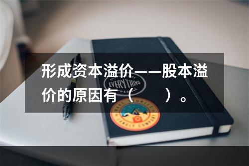 形成资本溢价——股本溢价的原因有（　　）。