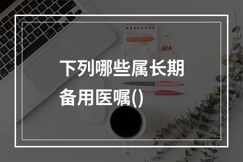 下列哪些属长期备用医嘱()