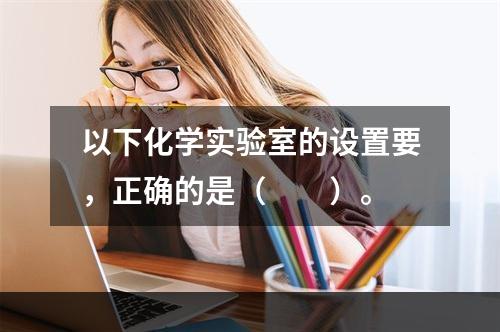 以下化学实验室的设置要，正确的是（　　）。