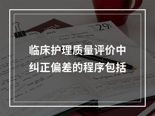 临床护理质量评价中纠正偏差的程序包括