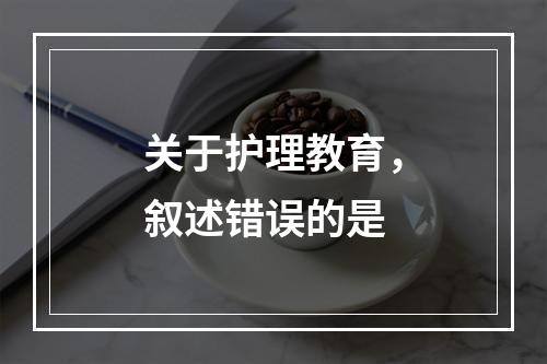 关于护理教育，叙述错误的是